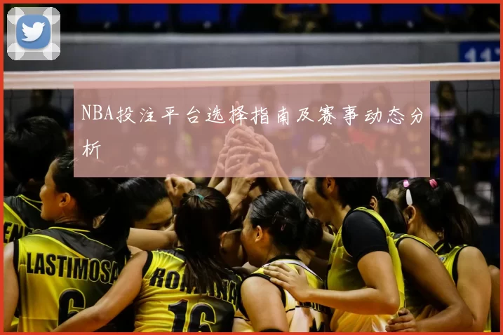 NBA投注平台选择指南及赛事动态分析