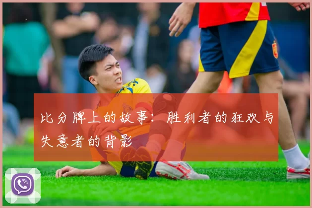 比分牌上的故事：胜利者的狂欢与失意者的背影