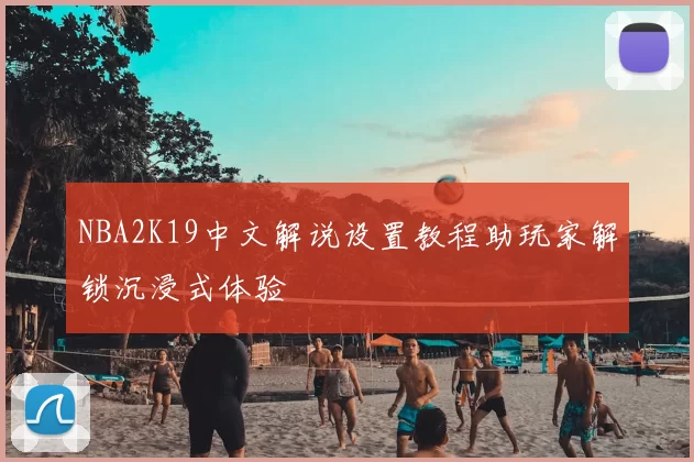 NBA2K19中文解说设置教程助玩家解锁沉浸式体验