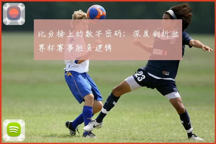 比分榜上的数字密码:深度剖析世界杯赛事胜负逻辑