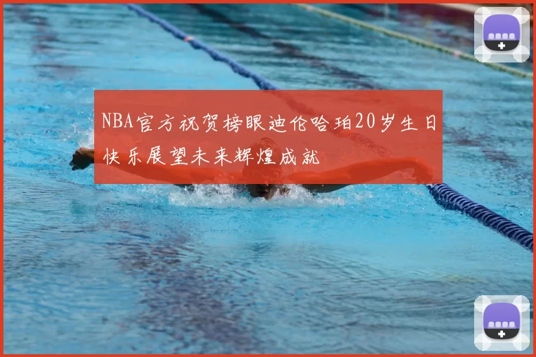 NBA官方祝贺榜眼迪伦哈珀20岁生日快乐展望未来辉煌成就
