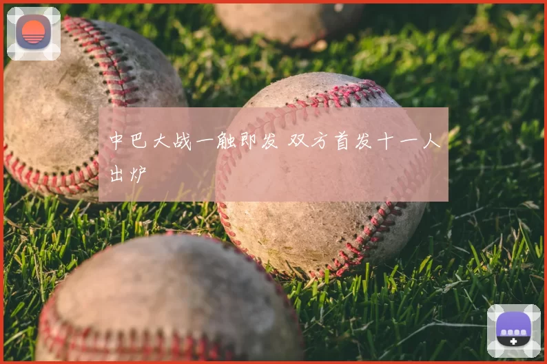 中巴大战一触即发 双方首发十一人出炉