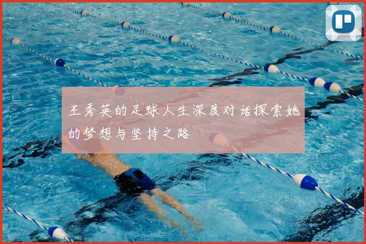 王秀英的足球人生深度对话探索她的梦想与坚持之路