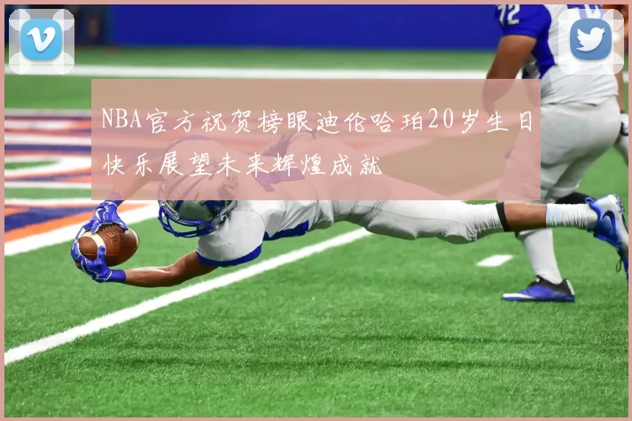 NBA官方祝贺榜眼迪伦哈珀20岁生日快乐展望未来辉煌成就