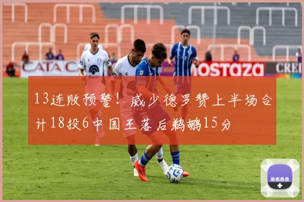 13连败预警！威少德罗赞上半场合计18投6中国王落后鹈鹕15分