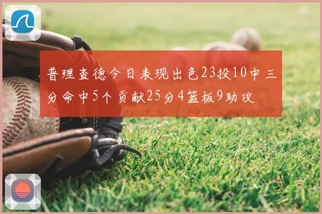 普理查德今日表现出色23投10中三分命中5个贡献25分4篮板9助攻