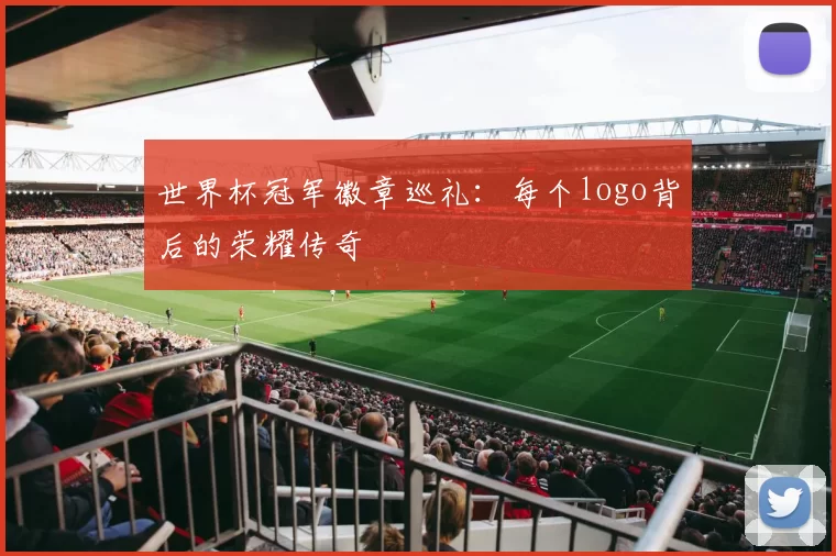 世界杯冠军徽章巡礼:每个logo背后的荣耀传奇