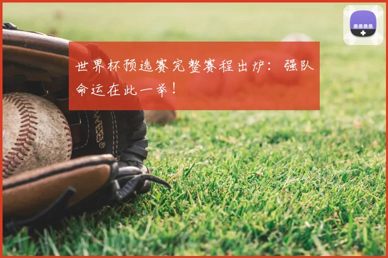 世界杯预选赛完整赛程出炉:强队命运在此一举!