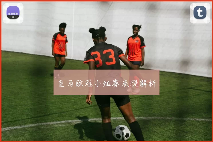 皇马欧冠小组赛表现解析