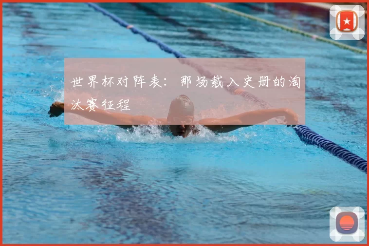 世界杯对阵表：那场载入史册的淘汰赛征程
