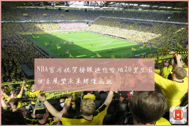 NBA官方祝贺榜眼迪伦哈珀20岁生日快乐展望未来辉煌成就