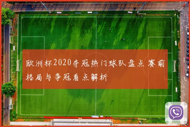 欧洲杯2020夺冠热门球队盘点 赛前格局与争冠看点解析