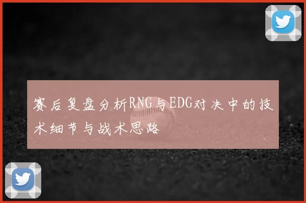 赛后复盘分析RNG与EDG对决中的技术细节与战术思路