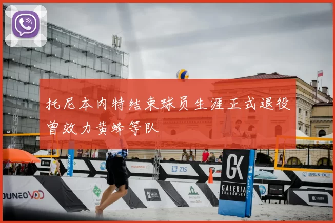 托尼本内特结束球员生涯正式退役曾效力黄蜂等队