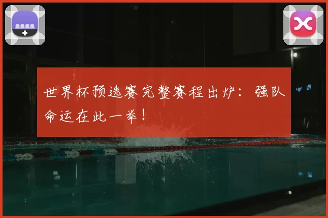 世界杯预选赛完整赛程出炉：强队命运在此一举！