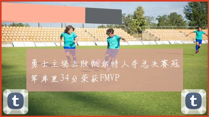 勇士主场击败凯尔特人夺总决赛冠军库里34分荣获FMVP