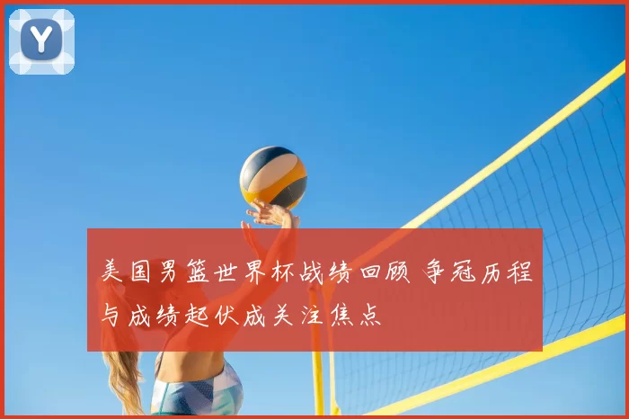 美国男篮世界杯战绩回顾 争冠历程与成绩起伏成关注焦点