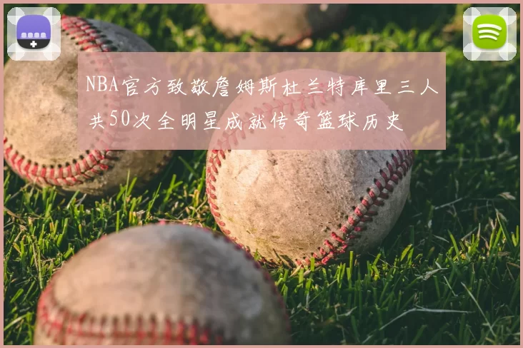 NBA官方致敬詹姆斯杜兰特库里三人共50次全明星成就传奇篮球历史
