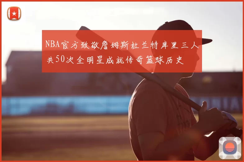NBA官方致敬詹姆斯杜兰特库里三人共50次全明星成就传奇篮球历史