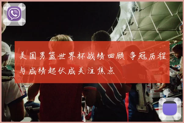 美国男篮世界杯战绩回顾 争冠历程与成绩起伏成关注焦点