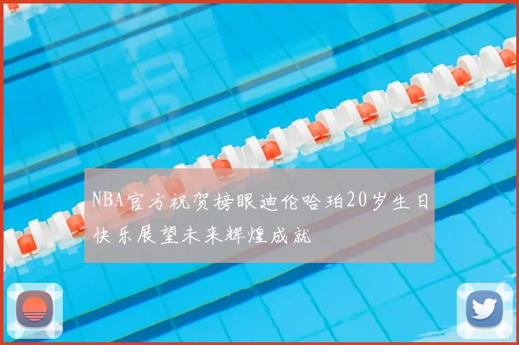 NBA官方祝贺榜眼迪伦哈珀20岁生日快乐展望未来辉煌成就