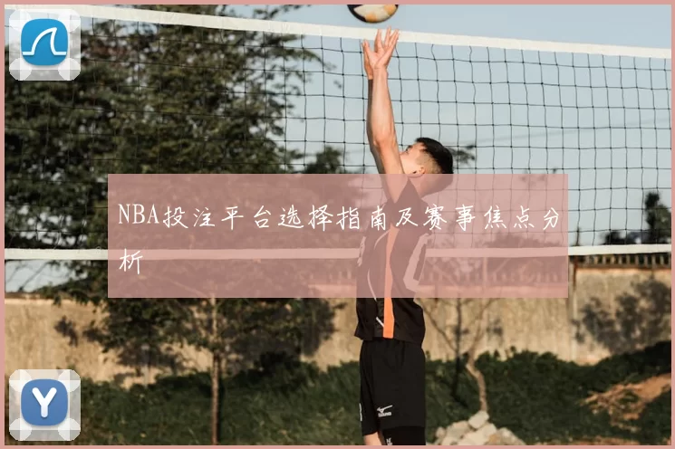 NBA投注平台选择指南及赛事焦点分析
