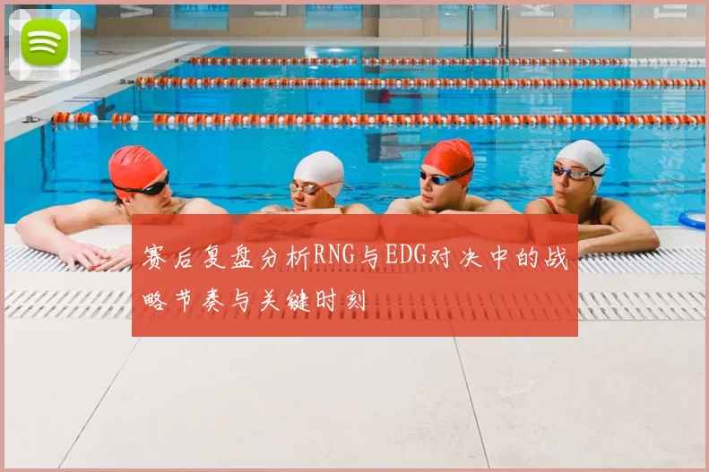 赛后复盘分析RNG与EDG对决中的战略节奏与关键时刻