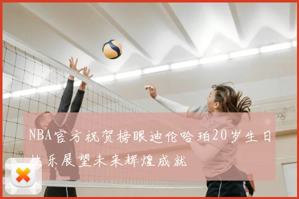 NBA官方祝贺榜眼迪伦哈珀20岁生日快乐展望未来辉煌成就