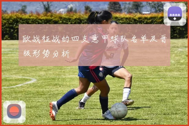 欧战征战的四支意甲球队名单及晋级形势分析