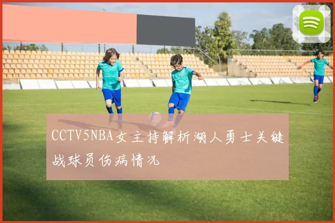 CCTV5NBA女主持解析湖人勇士关键战球员伤病情况
