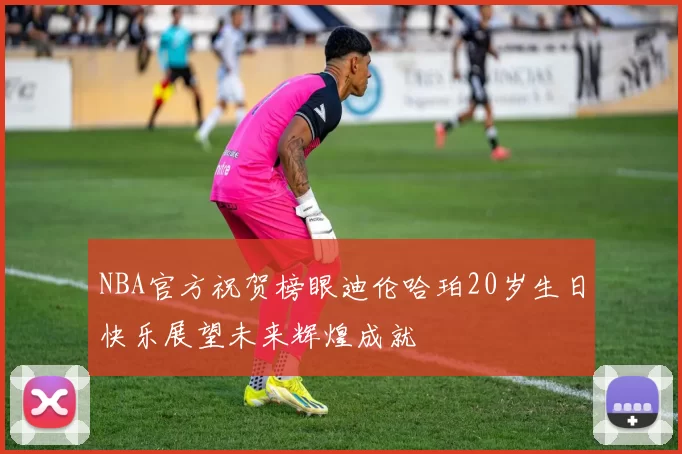 NBA官方祝贺榜眼迪伦哈珀20岁生日快乐展望未来辉煌成就