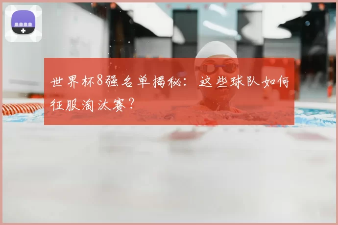 世界杯8强名单揭秘:这些球队如何征服淘汰赛?