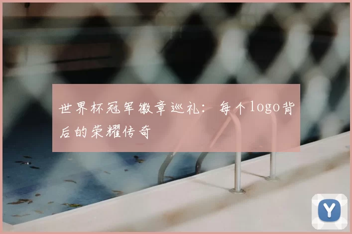 世界杯冠军徽章巡礼：每个logo背后的荣耀传奇