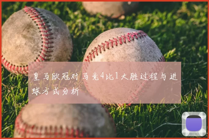 皇马欧冠对马竞4比1大胜过程与进球方式分析