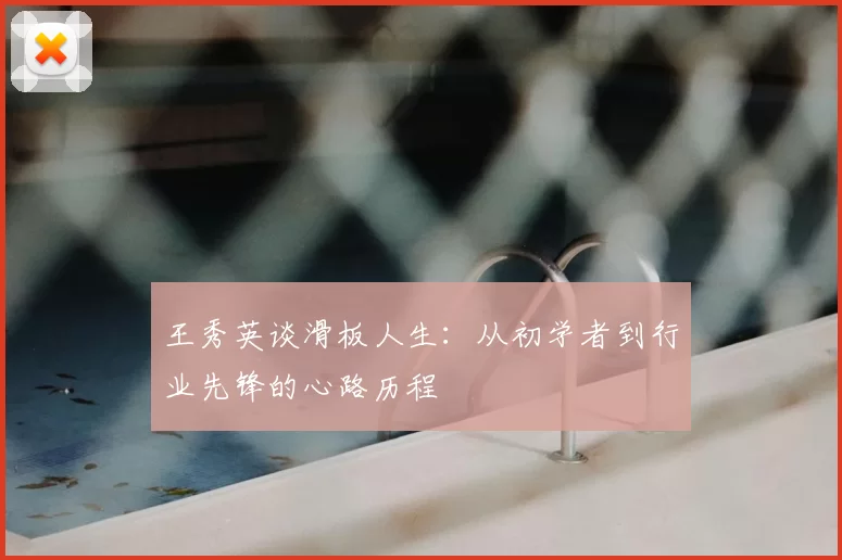 王秀英谈滑板人生：从初学者到行业先锋的心路历程