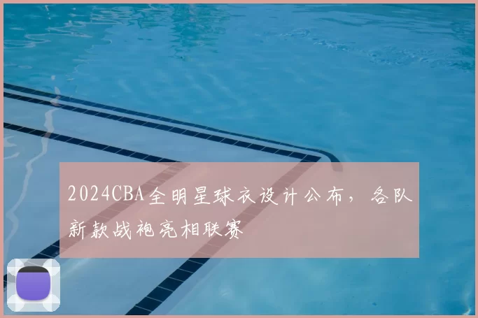 2024CBA全明星球衣设计公布,各队新款战袍亮相联赛