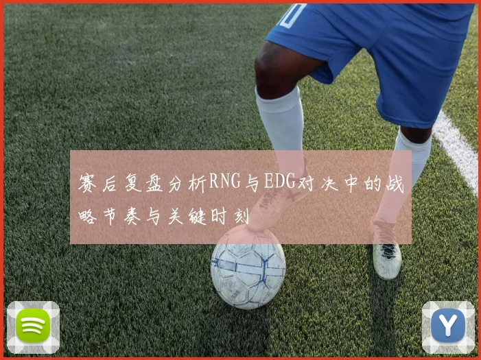 赛后复盘分析RNG与EDG对决中的战略节奏与关键时刻