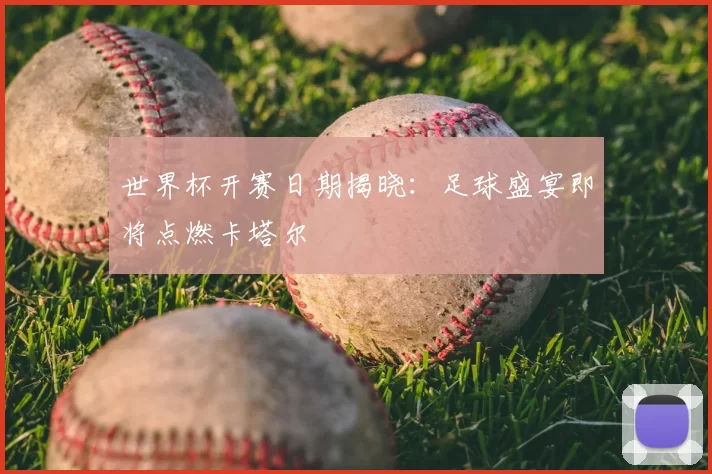 世界杯开赛日期揭晓:足球盛宴即将点燃卡塔尔