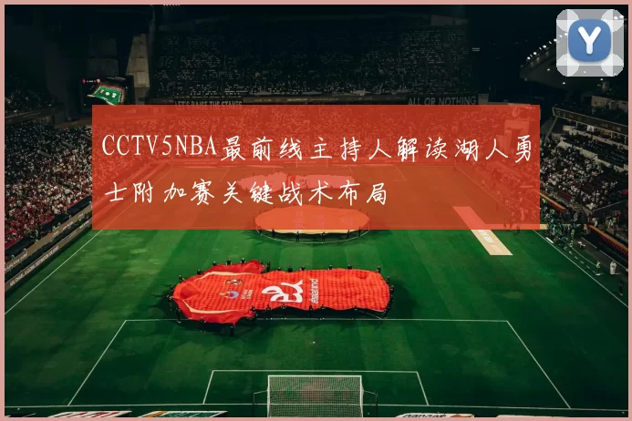 CCTV5NBA最前线主持人解读湖人勇士附加赛关键战术布局