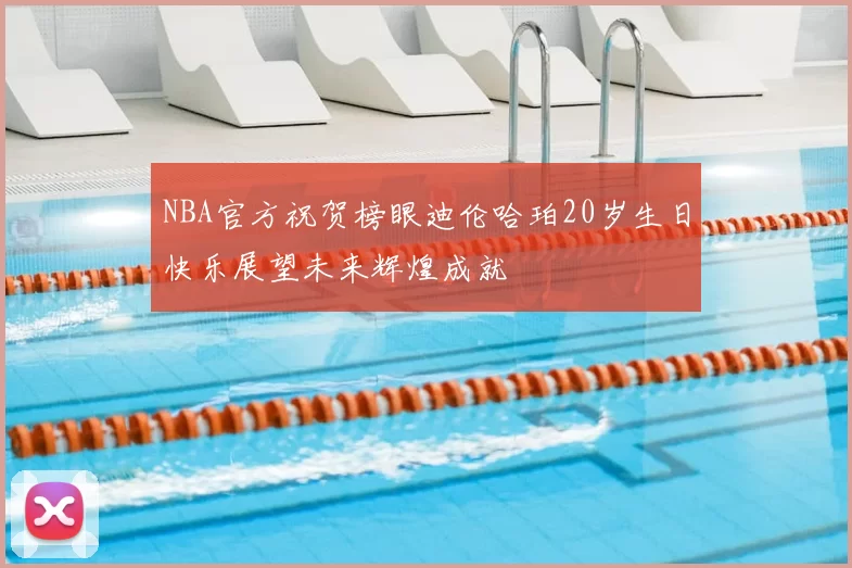 NBA官方祝贺榜眼迪伦哈珀20岁生日快乐展望未来辉煌成就